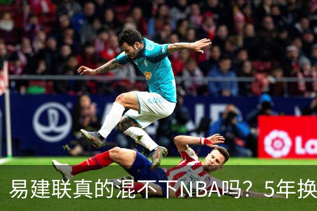 易建联真的混不下NBA吗？5年换4队后才发现，答案可能很意外